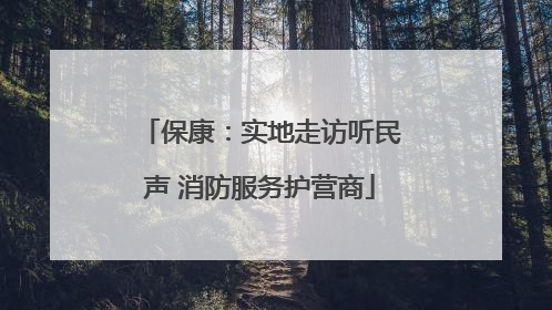 保康：实地走访听民声 消防服务护营商