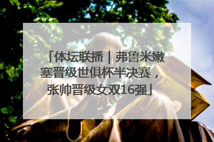 体坛联播｜弗鲁米嫩塞晋级世俱杯半决赛，张帅晋级女双16强