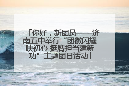 你好，新团员——济南五中举行“团徽闪耀映初心 挺膺担当建新功”主题团日活动