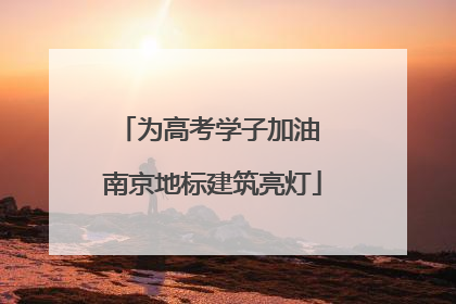 为高考学子加油 南京地标建筑亮灯
