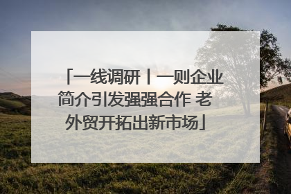 一线调研丨一则企业简介引发强强合作 老外贸开拓出新市场