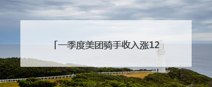 一季度美团骑手收入涨12%，社保正逐步拓展覆盖