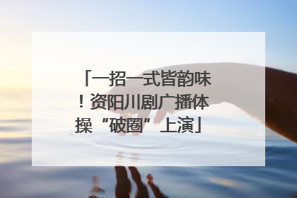 一招一式皆韵味！资阳川剧广播体操“破圈”上演