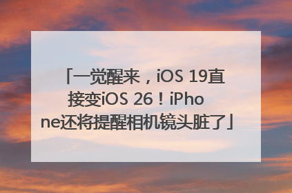 一觉醒来，iOS 19直接变iOS 26！iPhone还将提醒相机镜头脏了
