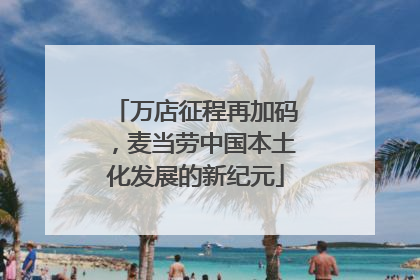 万店征程再加码，麦当劳中国本土化发展的新纪元