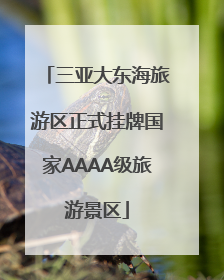 三亚大东海旅游区正式挂牌国家AAAA级旅游景区
