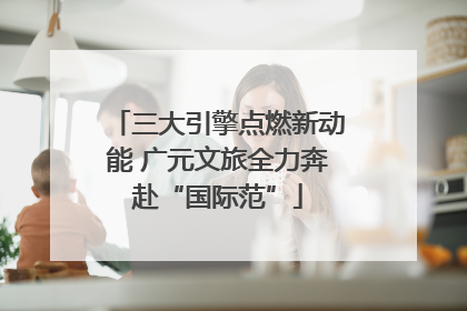 三大引擎点燃新动能 广元文旅全力奔赴“国际范”