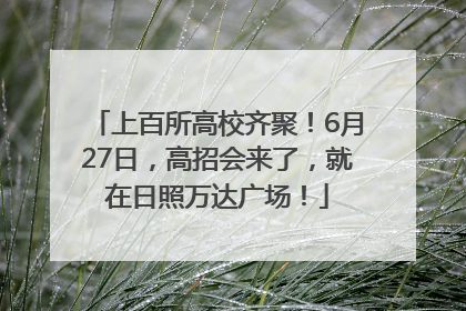 上百所高校齐聚！6月27日，高招会来了，就在日照万达广场！