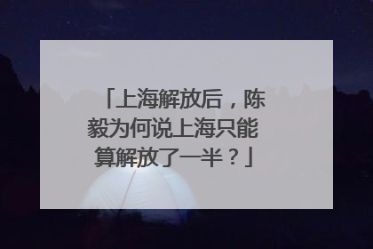 上海解放后，陈毅为何说上海只能算解放了一半？