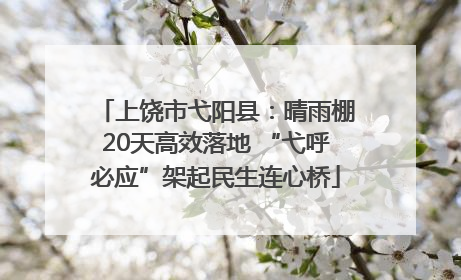 上饶市弋阳县：晴雨棚20天高效落地 “弋呼必应”架起民生连心桥