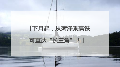 下月起，从菏泽乘高铁可直达“长三角”！