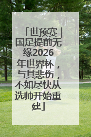 世预赛｜国足提前无缘2026年世界杯，与其悲伤，不如尽快从选帅开始重建