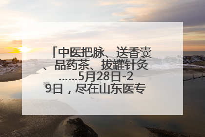 中医把脉、送香囊、品药茶、拔罐针灸……5月28日-29日，尽在山东医专附属医院中医夜市