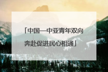 中国—中亚青年双向奔赴促进民心相通