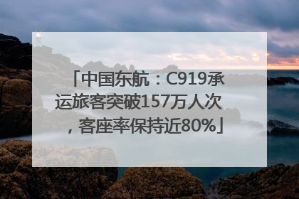 中国东航：C919承运旅客突破157万人次，客座率保持近80%