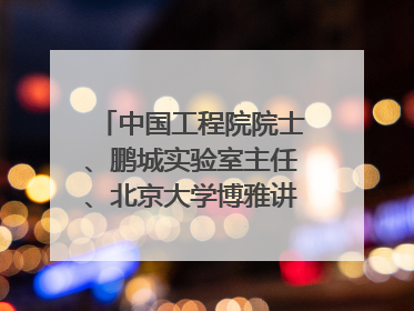中国工程院院士、鹏城实验室主任、北京大学博雅讲席教授高文：“以人为本 智能向善” 推动文化与科技相生相促｜聚焦2025文化强国建设高峰论坛