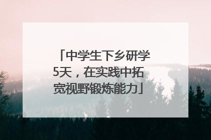 中学生下乡研学5天，在实践中拓宽视野锻炼能力