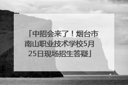 中招会来了！烟台市南山职业技术学校5月25日现场招生答疑