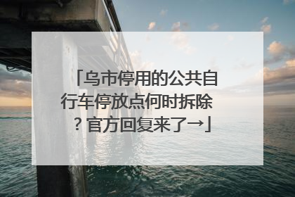 乌市停用的公共自行车停放点何时拆除？官方回复来了→