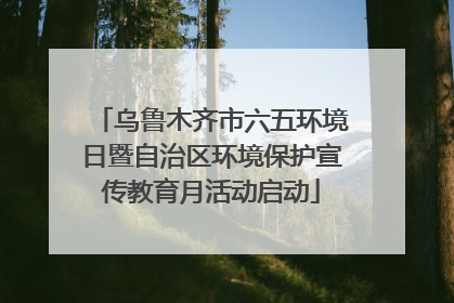 乌鲁木齐市六五环境日暨自治区环境保护宣传教育月活动启动