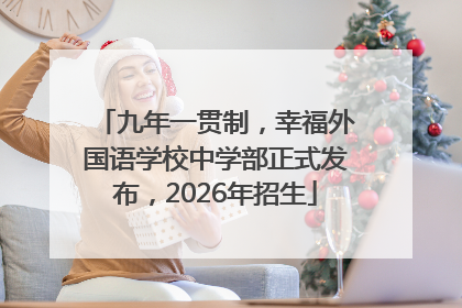 九年一贯制，幸福外国语学校中学部正式发布，2026年招生