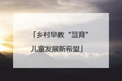 乡村早教“慧育”儿童发展新希望