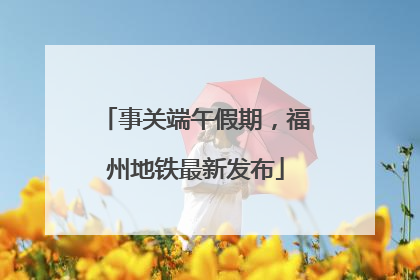 事关端午假期，福州地铁最新发布