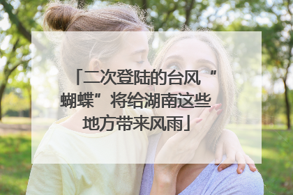 二次登陆的台风“蝴蝶”将给湖南这些地方带来风雨