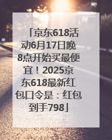 京东618活动6月17日晚8点开始买最便宜！2025京东618最新红包口令是：红包到手798