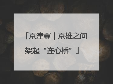 京津冀｜京雄之间架起“连心桥”