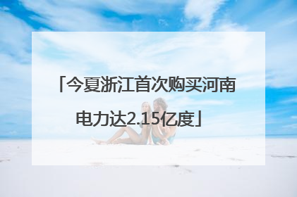 今夏浙江首次购买河南电力达2.15亿度