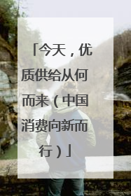 今天，优质供给从何而来（中国消费向新而行）