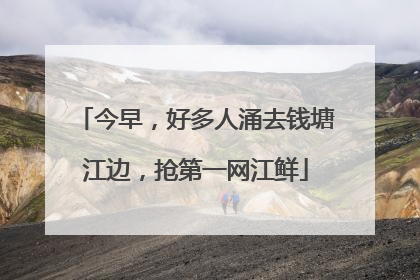 今早，好多人涌去钱塘江边，抢第一网江鲜