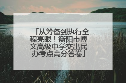 从筹备到执行全程亮眼！衡阳市博文高级中学交出民办考点高分答卷