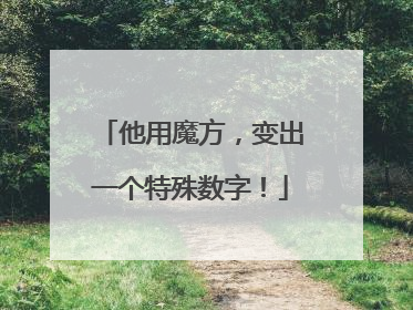 他用魔方，变出一个特殊数字！