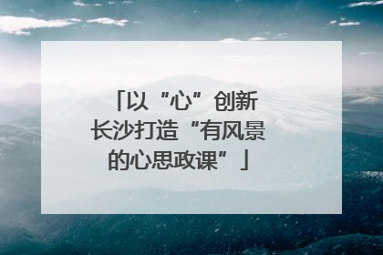 以“心”创新 长沙打造“有风景的心思政课”