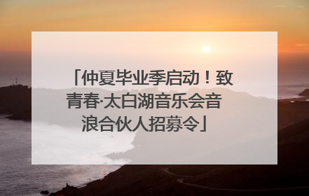 仲夏毕业季启动！致青春·太白湖音乐会音浪合伙人招募令