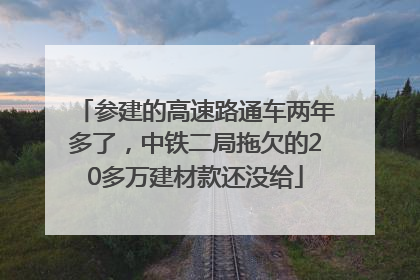参建的高速路通车两年多了，中铁二局拖欠的20多万建材款还没给
