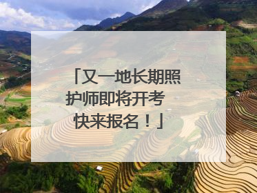 又一地长期照护师即将开考 快来报名！