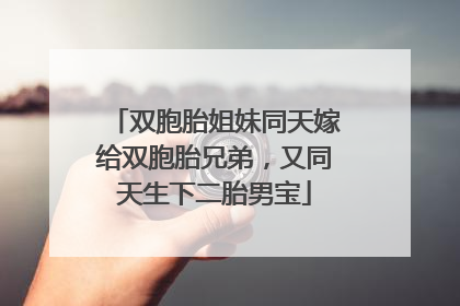 双胞胎姐妹同天嫁给双胞胎兄弟，又同天生下二胎男宝