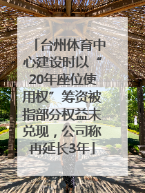 台州体育中心建设时以“20年座位使用权”筹资被指部分权益未兑现，公司称再延长3年