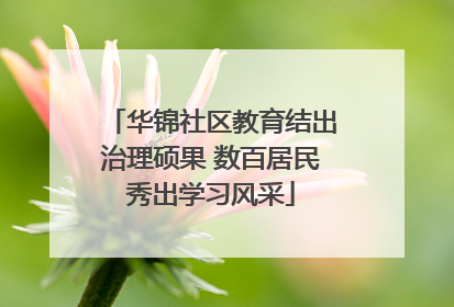 华锦社区教育结出治理硕果 数百居民秀出学习风采