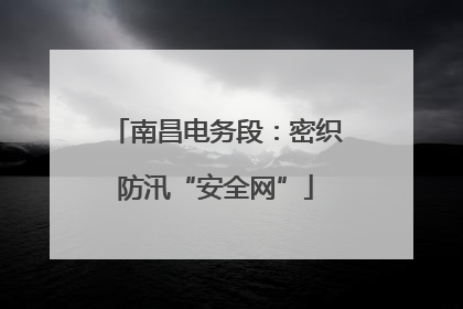 南昌电务段：密织防汛“安全网”