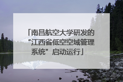 南昌航空大学研发的“江西省低空空域管理系统”启动运行
