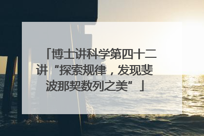 博士讲科学第四十二讲“探索规律，发现斐波那契数列之美”