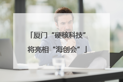 厦门“硬核科技” 将亮相“海创会”