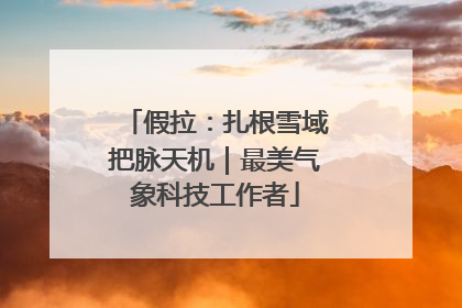 假拉：扎根雪域把脉天机｜最美气象科技工作者