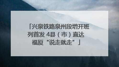 兴泉铁路泉州段增开班列首发 4县（市）直达福厦“说走就走”