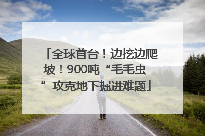 全球首台！边挖边爬坡！900吨“毛毛虫”攻克地下掘进难题