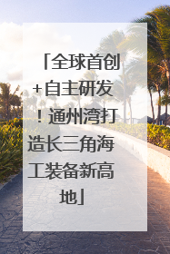 全球首创+自主研发！通州湾打造长三角海工装备新高地
